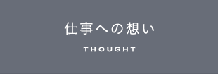 仕事への想い THOUGHT